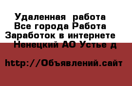 Удаленная  работа - Все города Работа » Заработок в интернете   . Ненецкий АО,Устье д.